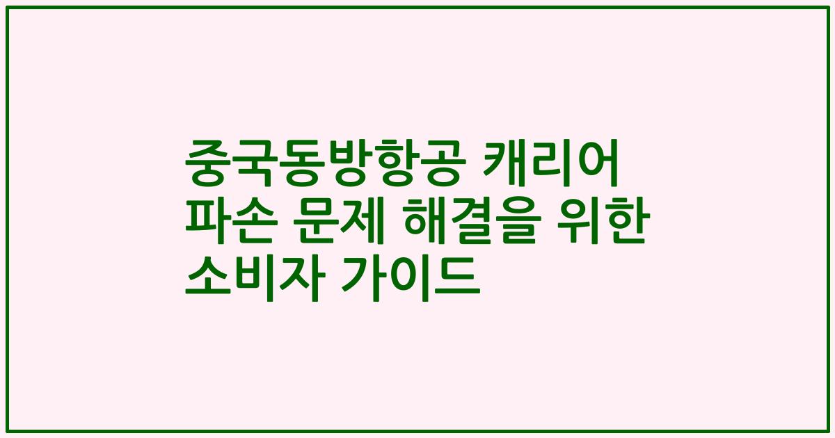 중국동방항공 캐리어 파손 문제 해결을 위한 소비자 가이드