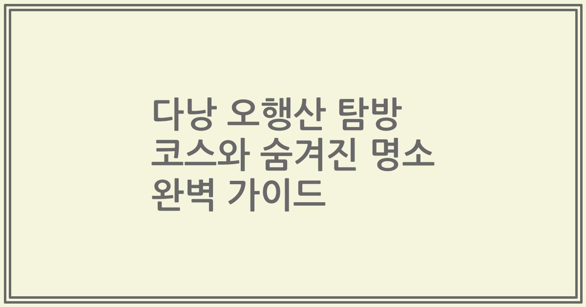 다낭 오행산 탐방 코스와 숨겨진 명소 완벽 가이드