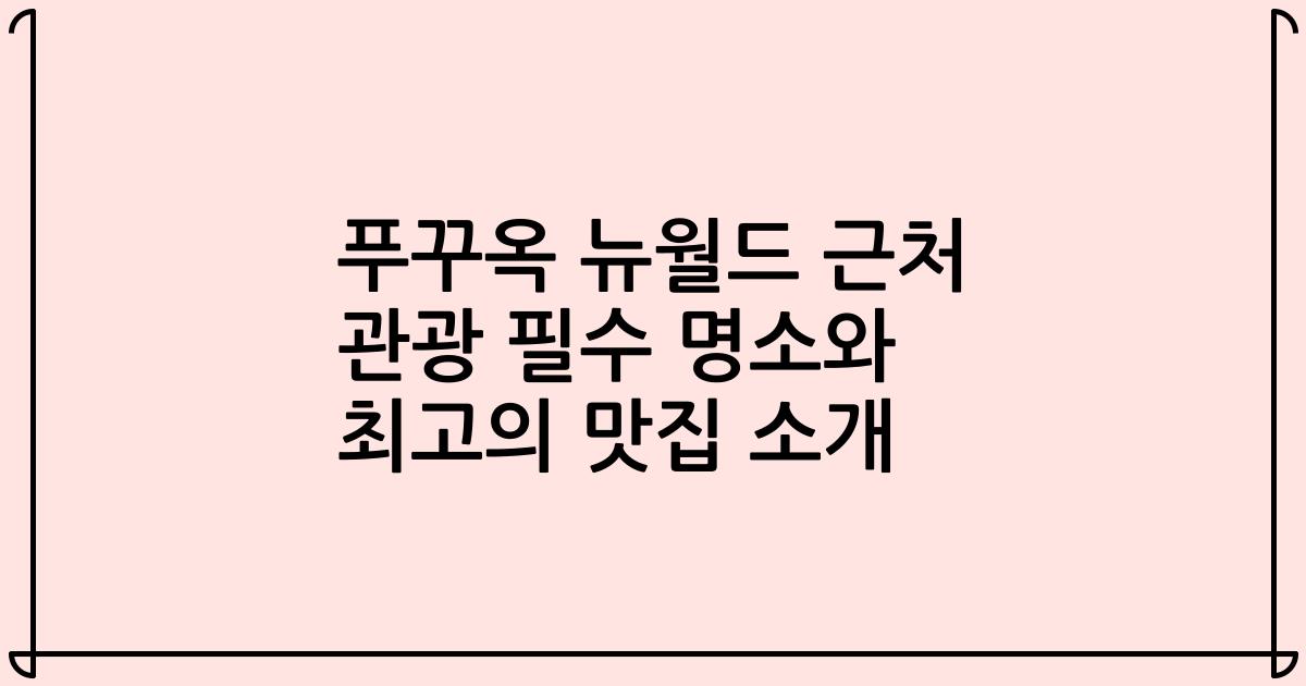 푸꾸옥 뉴월드 근처 관광 필수 명소와 최고의 맛집 소개