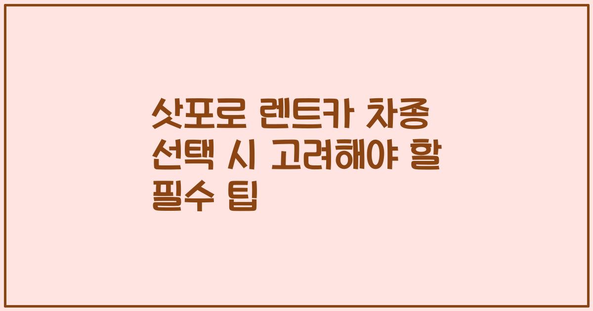 삿포로 렌트카 차종 선택 시 고려해야 할 필수 팁