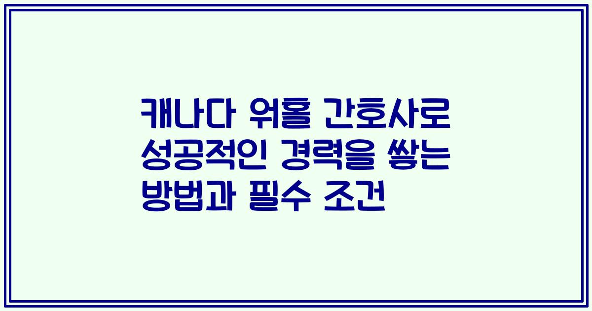 캐나다 워홀 간호사로 성공적인 경력을 쌓는 방법과 필수 조건