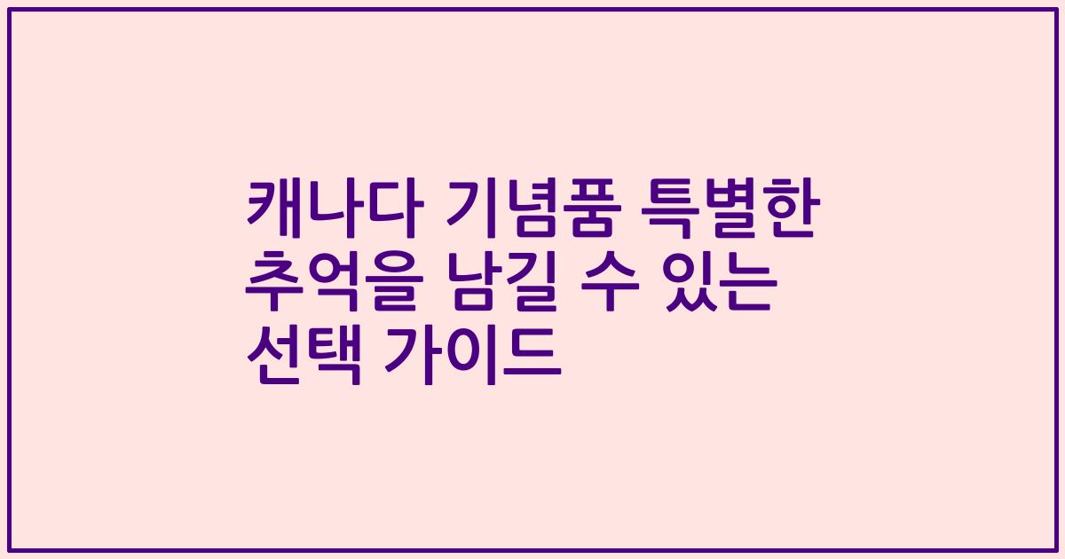 캐나다 기념품 특별한 추억을 남길 수 있는 선택 가이드