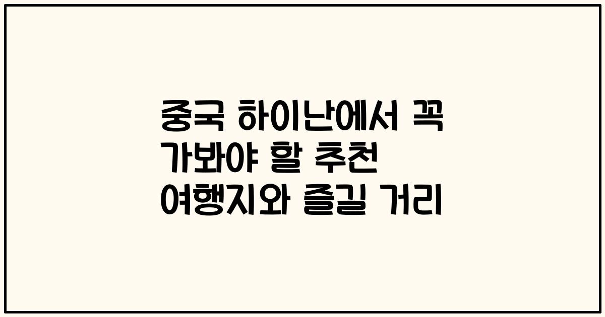 중국 하이난에서 꼭 가봐야 할 추천 여행지와 즐길 거리
