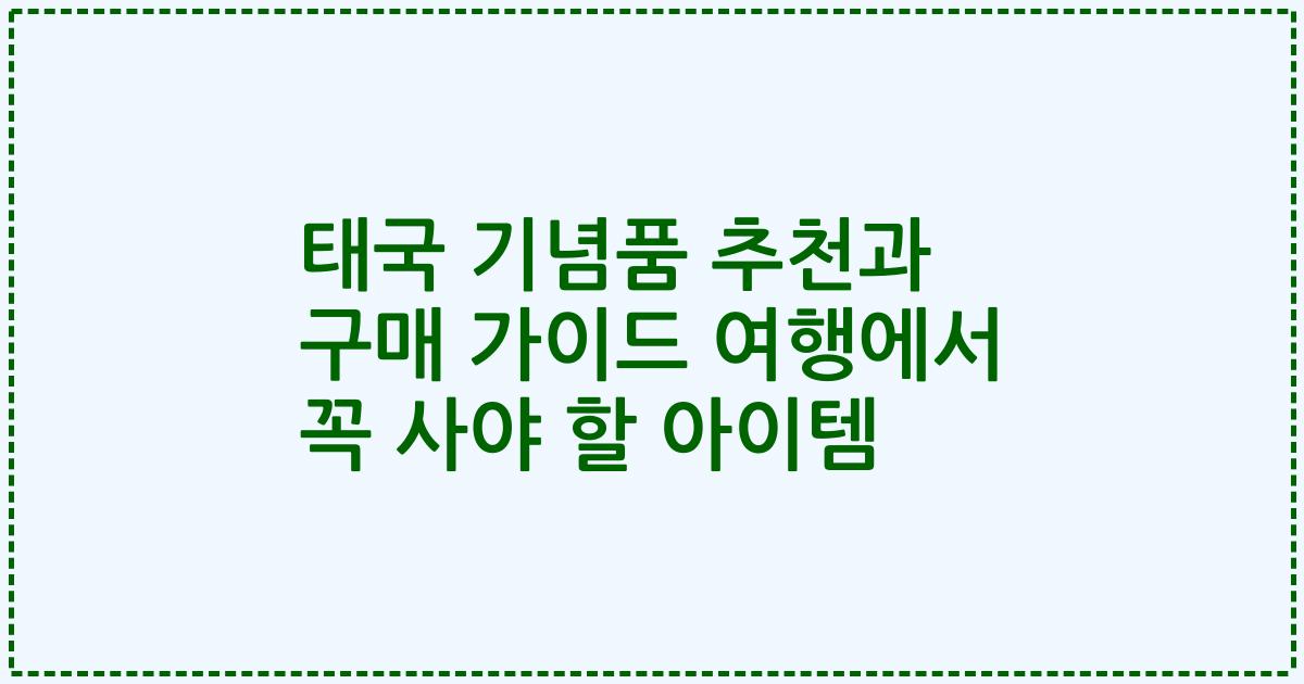 태국 기념품 추천과 구매 가이드 여행에서 꼭 사야 할 아이템