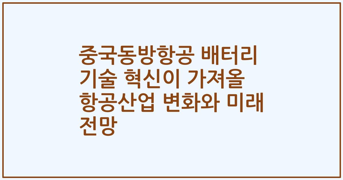 중국동방항공 배터리 기술 혁신이 가져올 항공산업 변화와 미래 전망