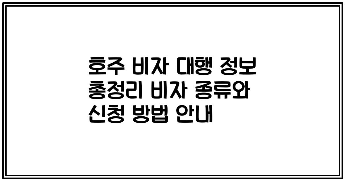 호주 비자 대행 정보 총정리 비자 종류와 신청 방법 안내