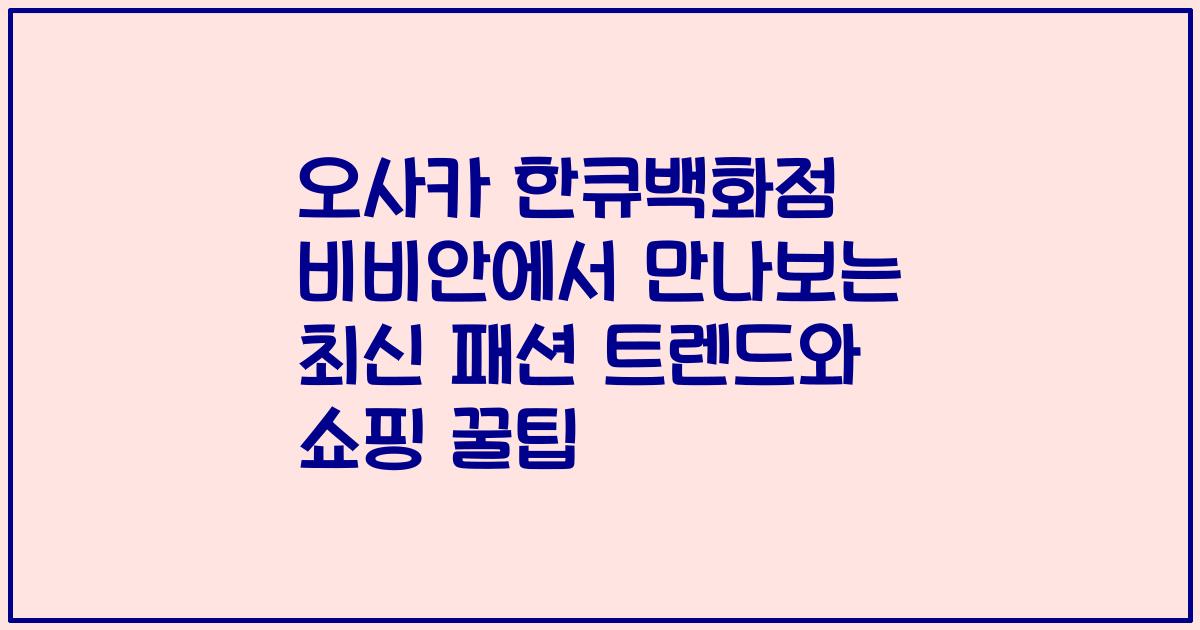 오사카 한큐백화점 비비안에서 만나보는 최신 패션 트렌드와 쇼핑 꿀팁