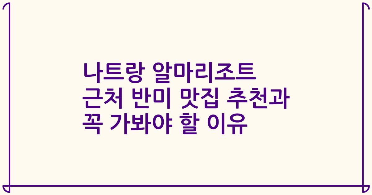 나트랑 알마리조트 근처 반미 맛집 추천과 꼭 가봐야 할 이유