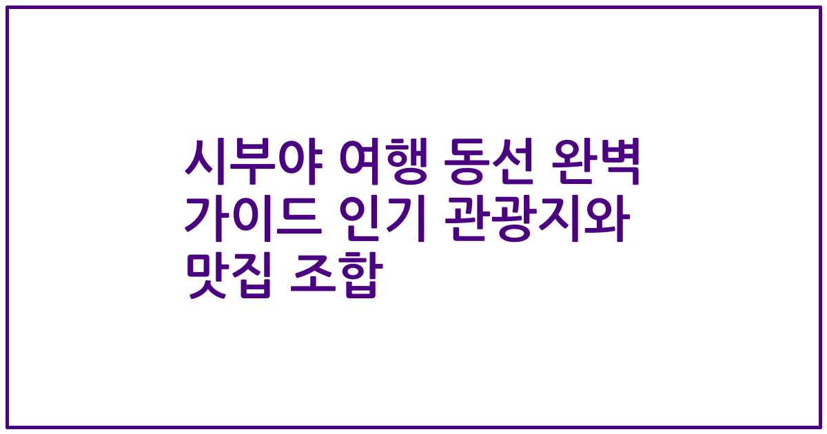 시부야 여행 동선 완벽 가이드 인기 관광지와 맛집 조합