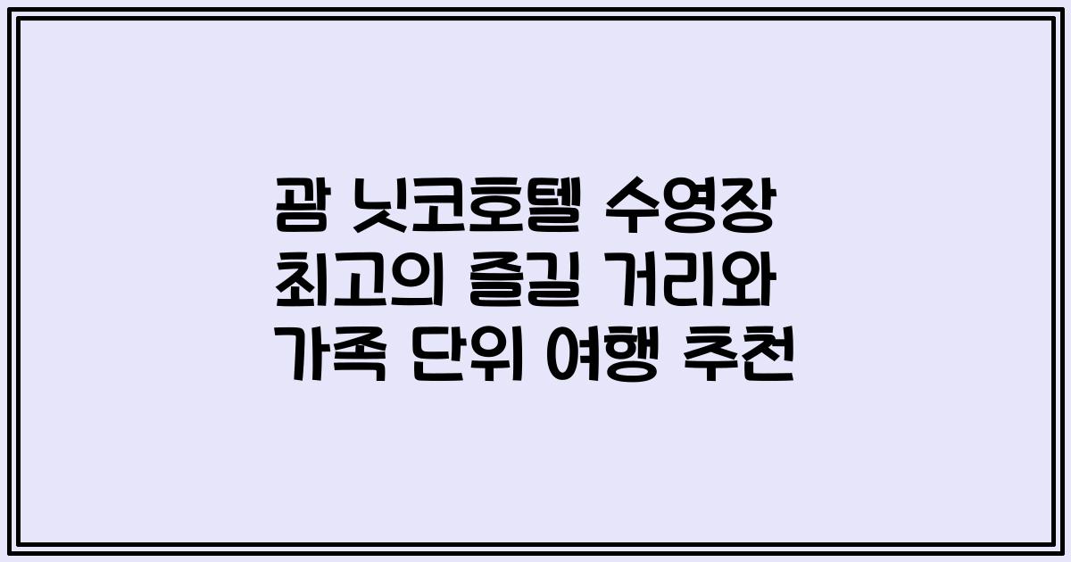 괌 닛코호텔 수영장 최고의 즐길 거리와 가족 단위 여행 추천
