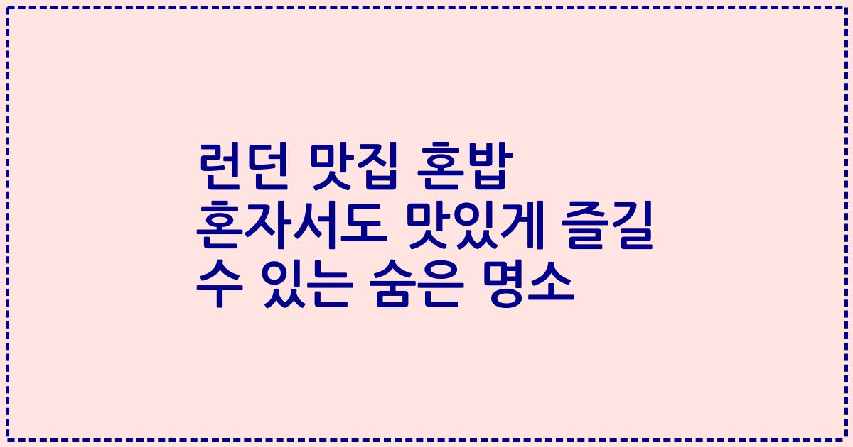 런던 맛집 혼밥 혼자서도 맛있게 즐길 수 있는 숨은 명소