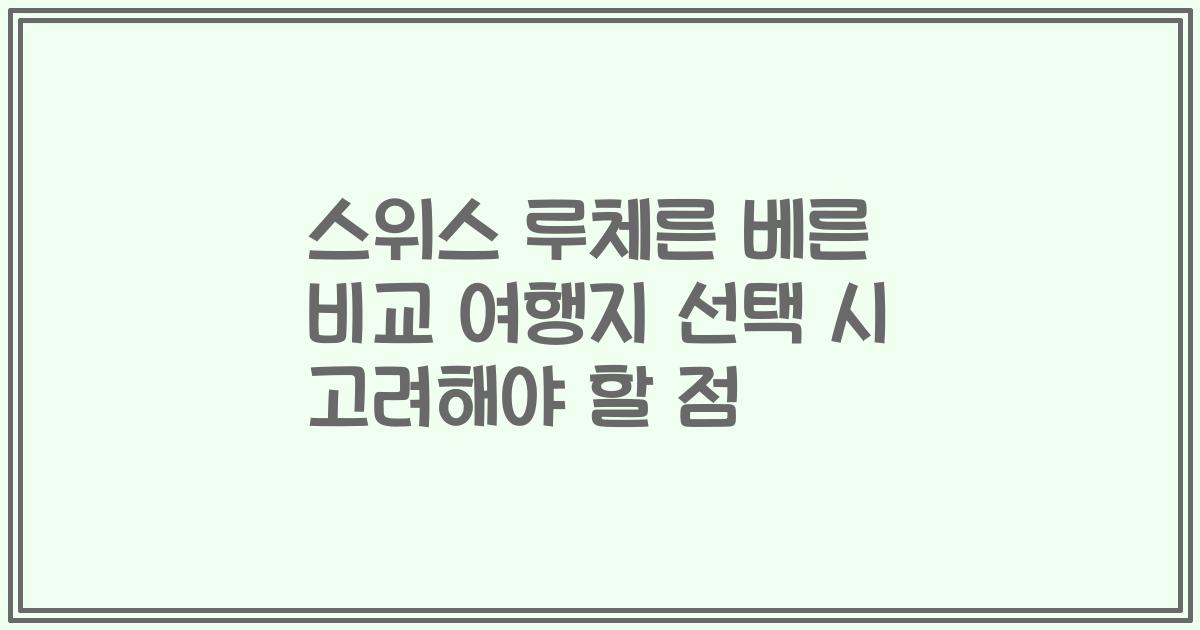 스위스 루체른 베른 비교 여행지 선택 시 고려해야 할 점