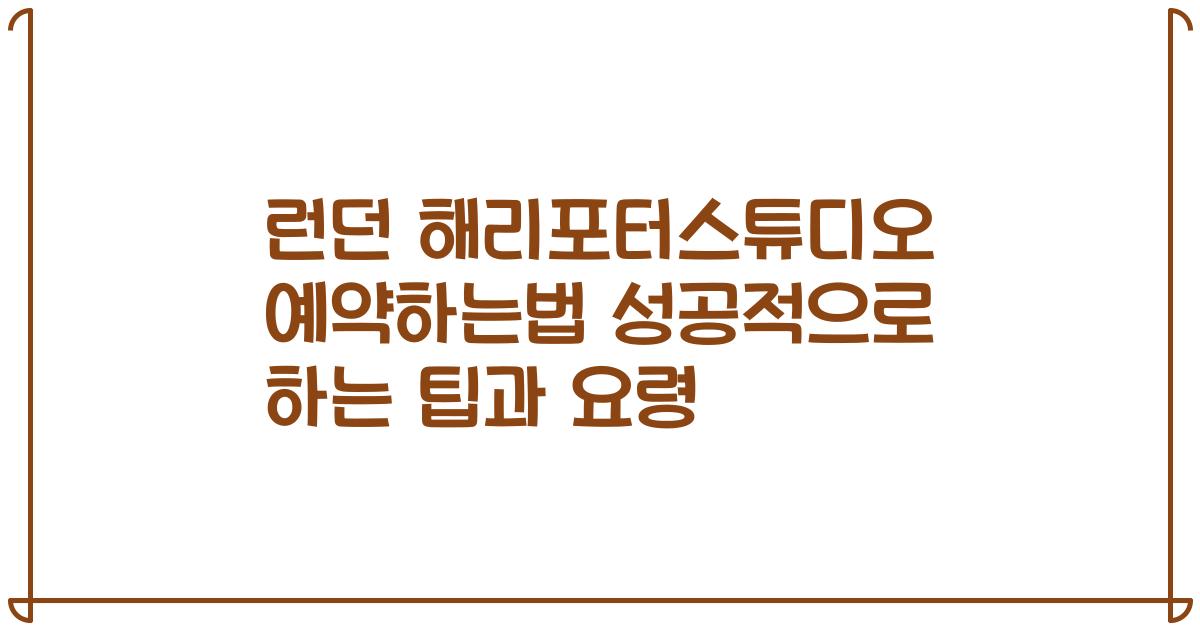 런던 해리포터스튜디오 예약하는법 성공적으로 하는 팁과 요령