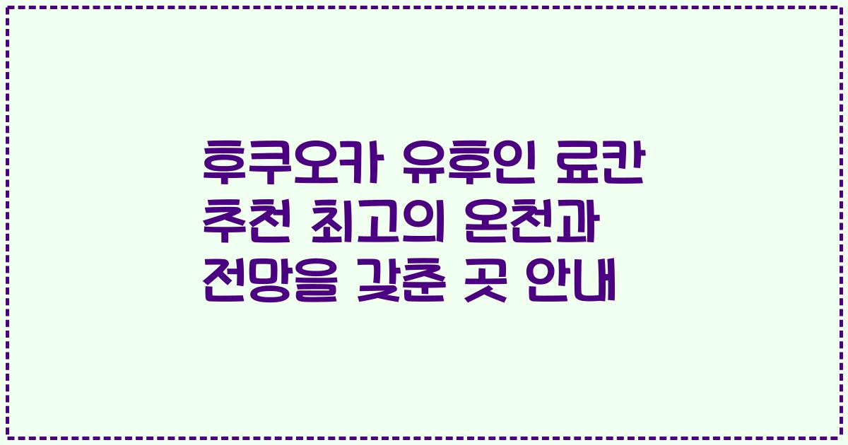 후쿠오카 유후인 료칸 추천 최고의 온천과 전망을 갖춘 곳 안내