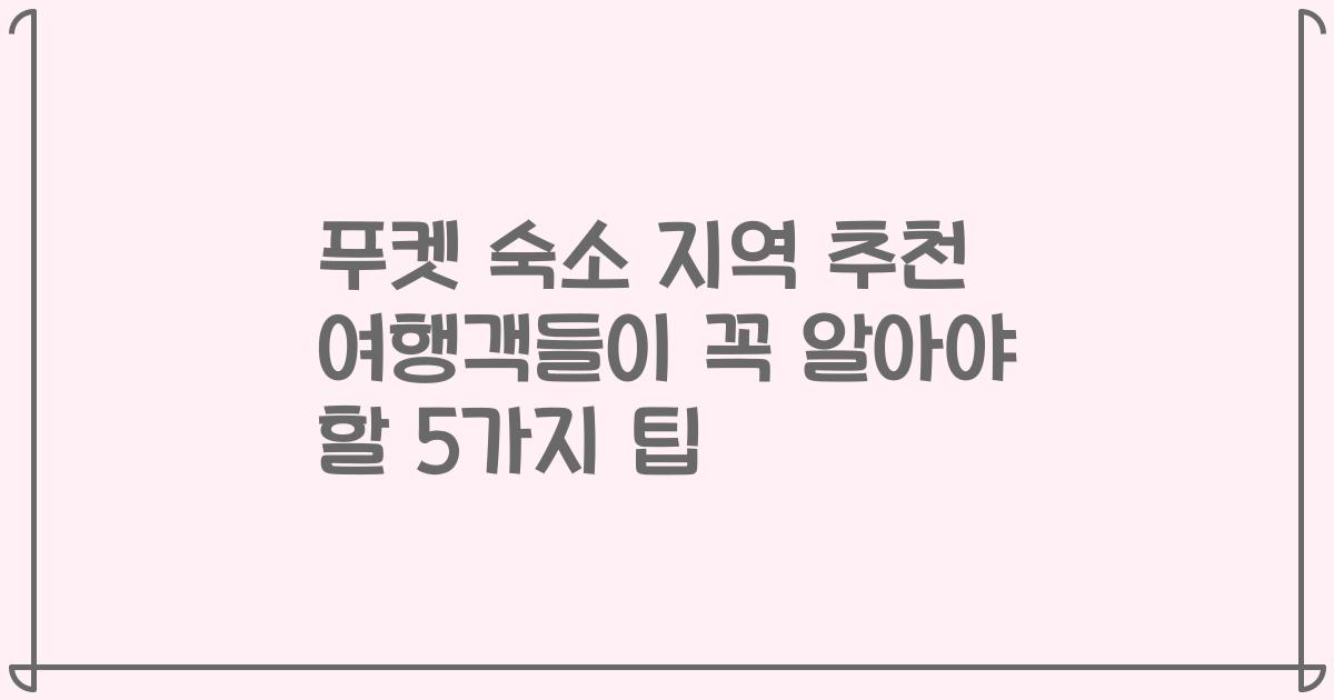 푸켓 숙소 지역 추천 여행객들이 꼭 알아야 할 5가지 팁