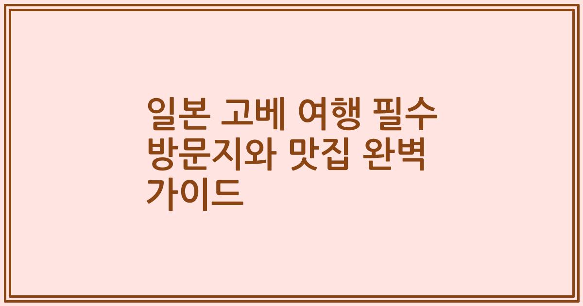 일본 고베 여행 필수 방문지와 맛집 완벽 가이드