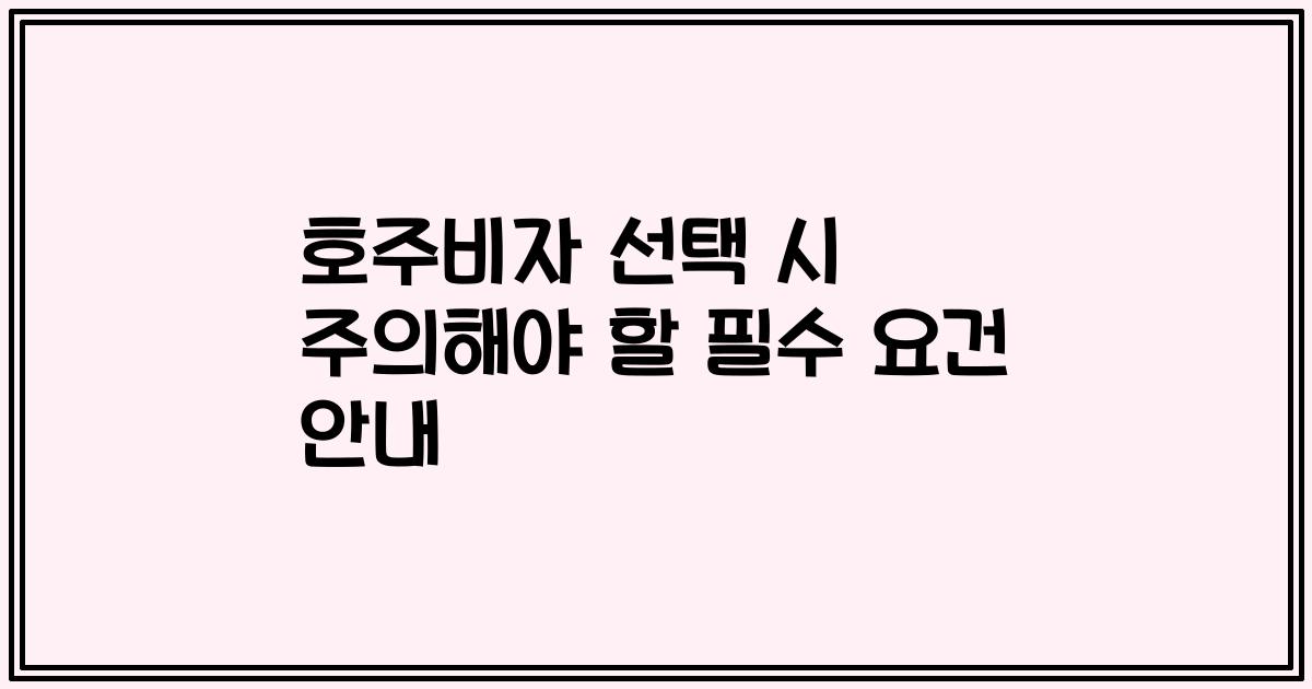 호주비자 선택 시 주의해야 할 필수 요건 안내