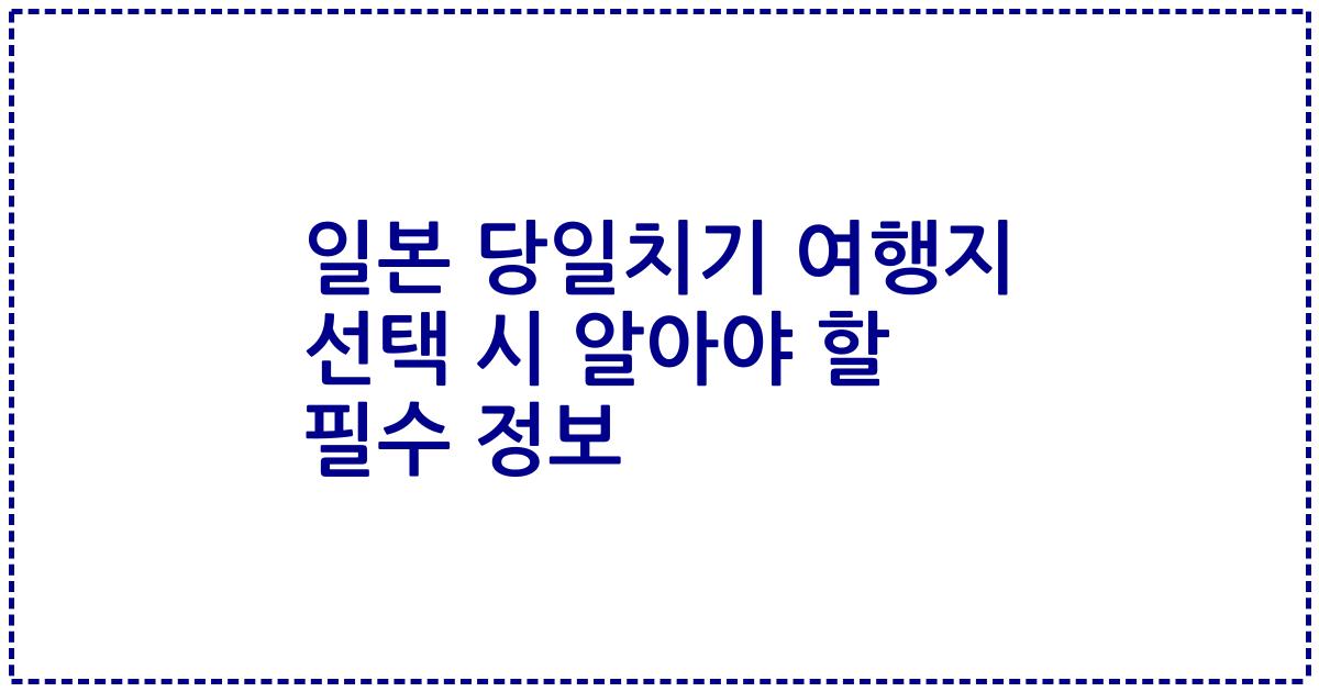 일본 당일치기 여행지 선택 시 알아야 할 필수 정보