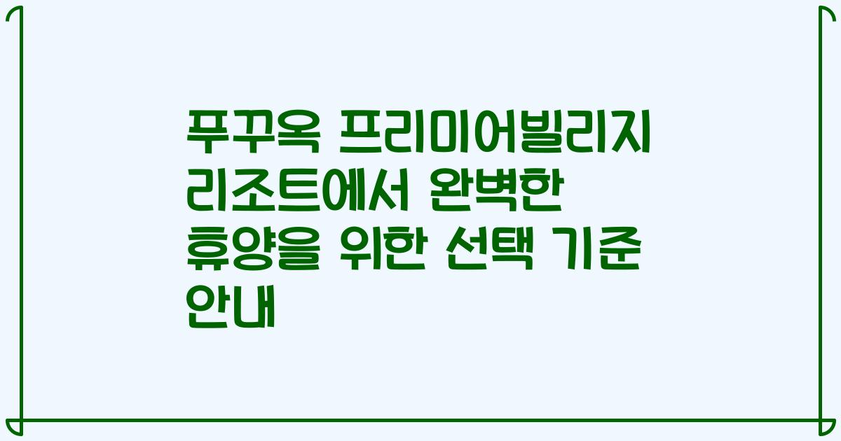 푸꾸옥 프리미어빌리지 리조트에서 완벽한 휴양을 위한 선택 기준 안내
