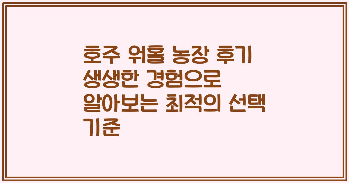 호주 워홀 농장 후기 생생한 경험으로 알아보는 최적의 선택 기준