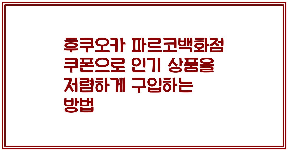 후쿠오카 파르코백화점 쿠폰으로 인기 상품을 저렴하게 구입하는 방법