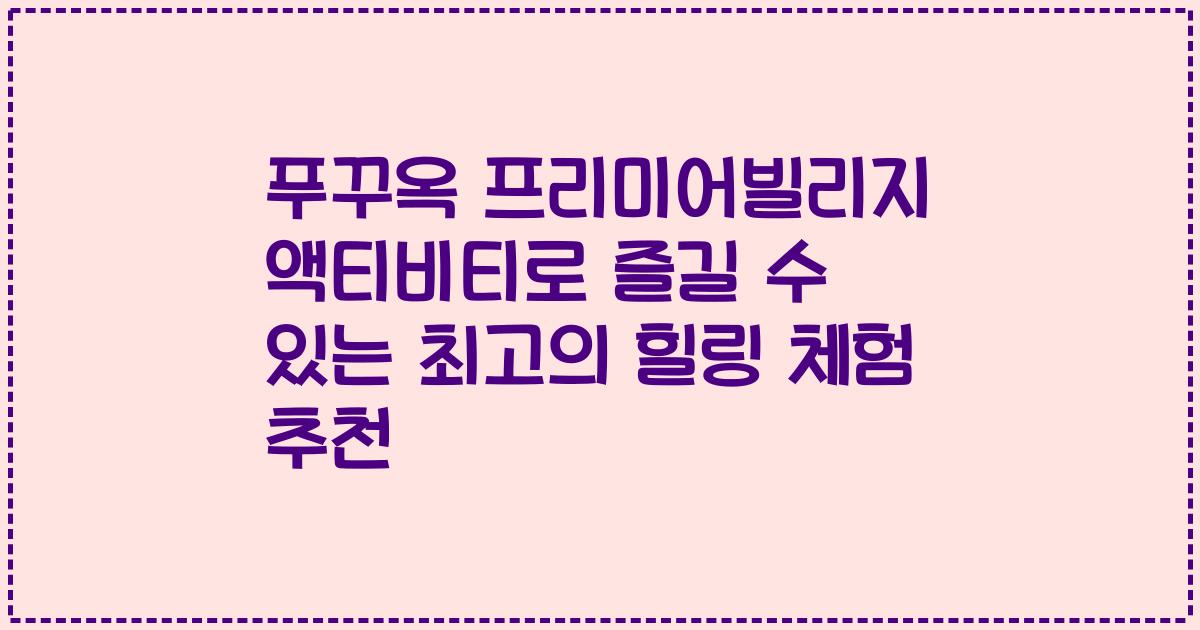 푸꾸옥 프리미어빌리지 액티비티로 즐길 수 있는 최고의 힐링 체험 추천