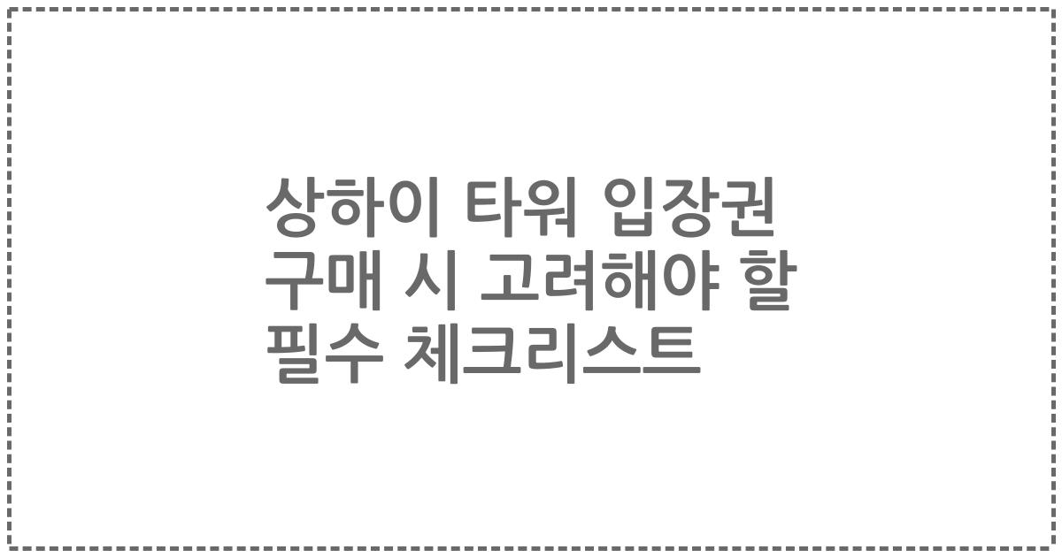 상하이 타워 입장권 구매 시 고려해야 할 필수 체크리스트
