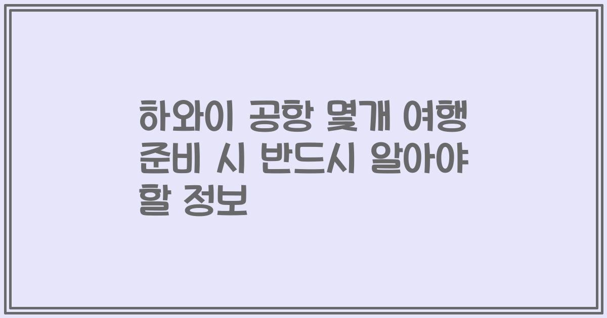 하와이 공항 몇개 여행 준비 시 반드시 알아야 할 정보