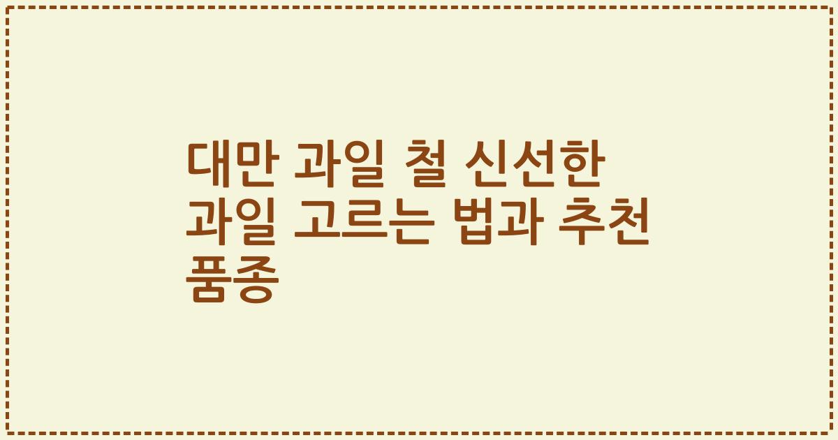대만 과일 철 신선한 과일 고르는 법과 추천 품종
