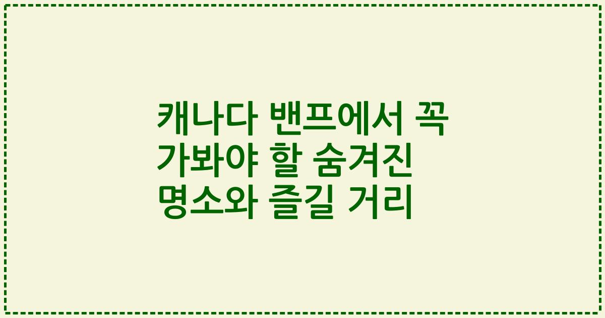캐나다 밴프에서 꼭 가봐야 할 숨겨진 명소와 즐길 거리