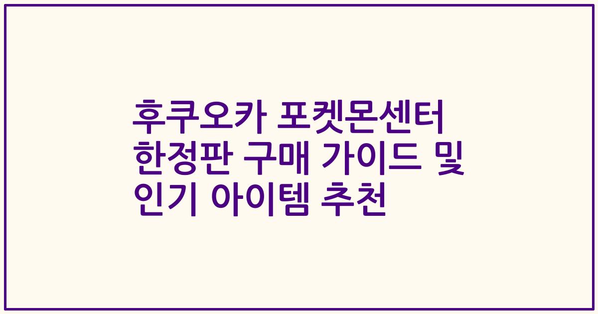 후쿠오카 포켓몬센터 한정판 구매 가이드 및 인기 아이템 추천