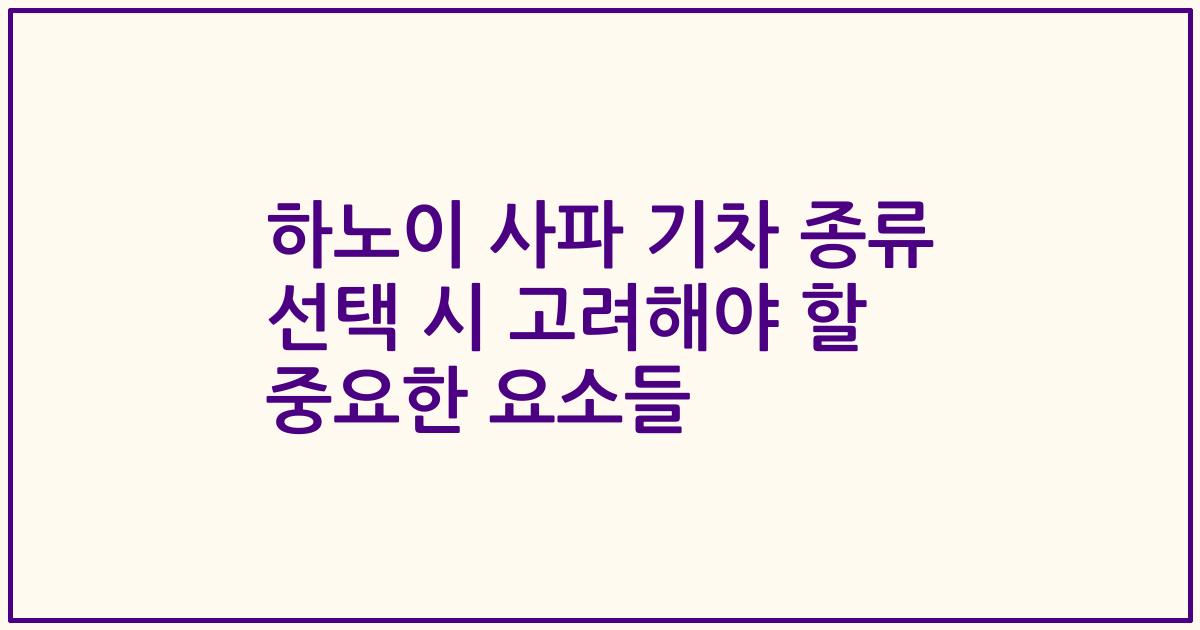 하노이 사파 기차 종류 선택 시 고려해야 할 중요한 요소들