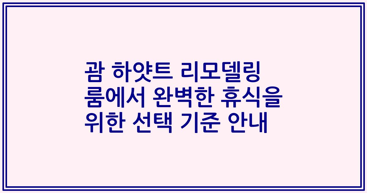 괌 하얏트 리모델링 룸에서 완벽한 휴식을 위한 선택 기준 안내