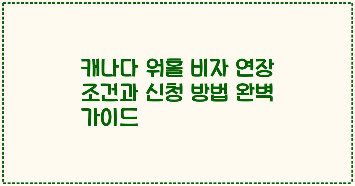 캐나다 워홀 비자 연장 조건과 신청 방법 완벽 가이드