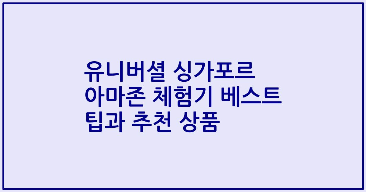 유니버셜 싱가포르 아마존 체험기 베스트 팁과 추천 상품