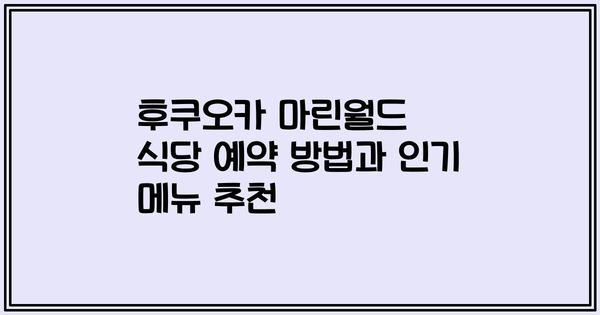 후쿠오카 마린월드 식당 예약 방법과 인기 메뉴 추천