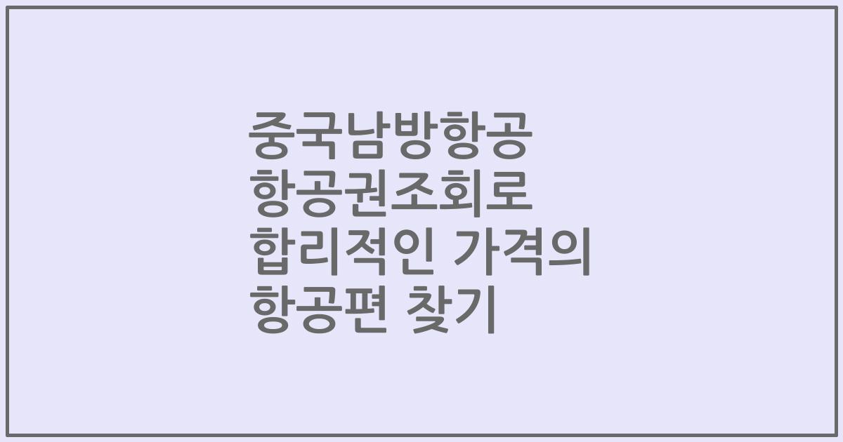 중국남방항공 항공권조회로 합리적인 가격의 항공편 찾기