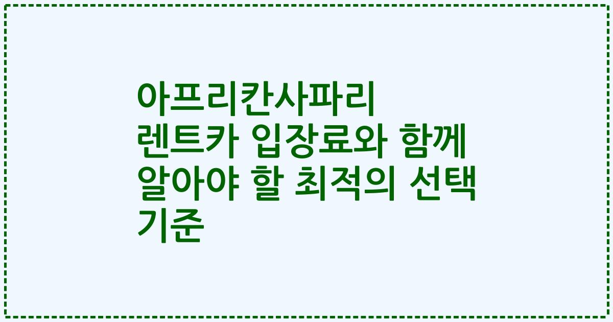 아프리칸사파리 렌트카 입장료와 함께 알아야 할 최적의 선택 기준
