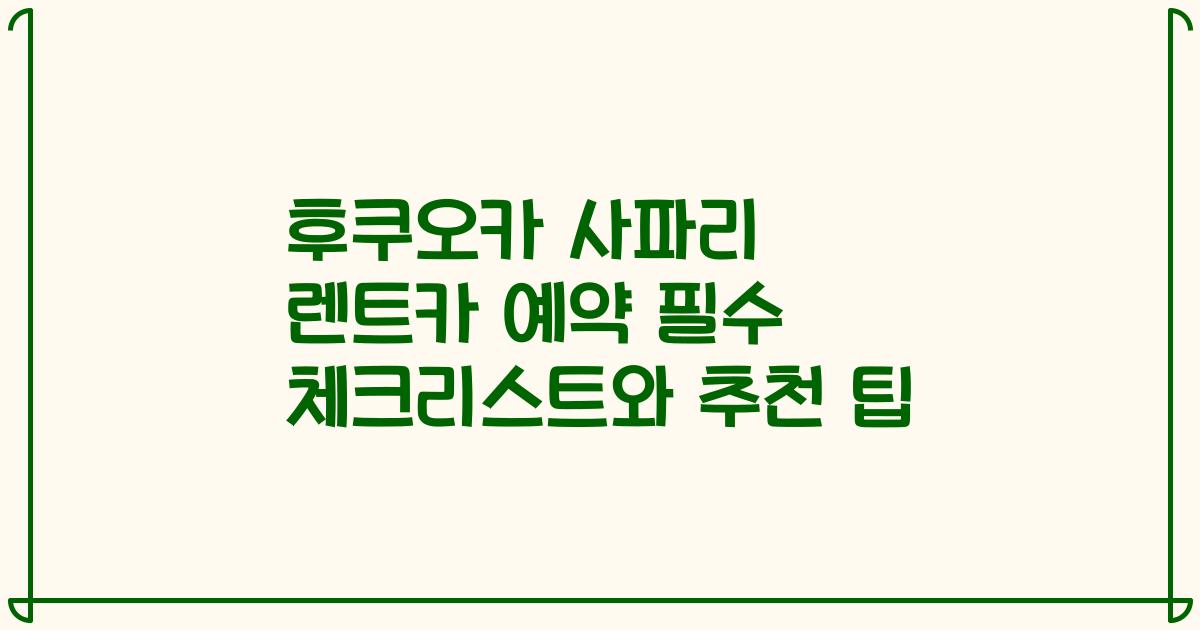 후쿠오카 사파리 렌트카 예약 필수 체크리스트와 추천 팁