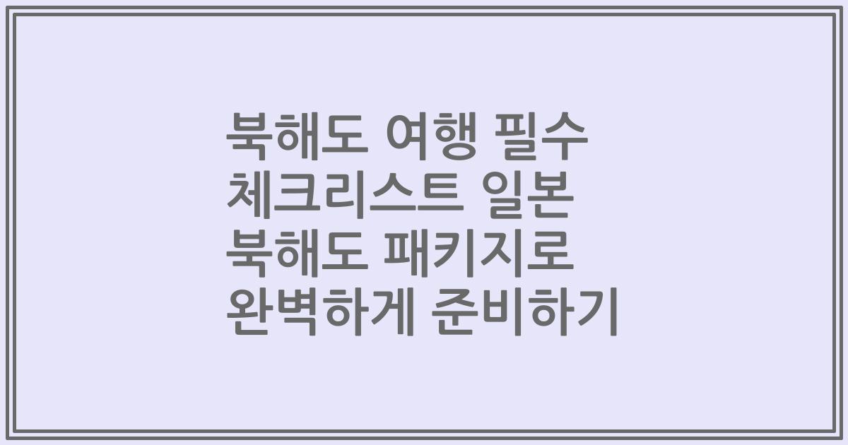 북해도 여행 필수 체크리스트 일본 북해도 패키지로 완벽하게 준비하기